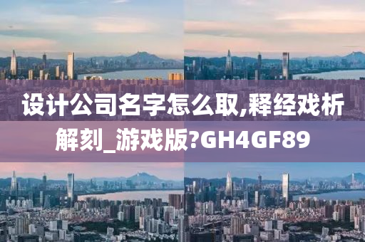 设计公司名字怎么取,释经戏析解刻_游戏版?GH4GF89