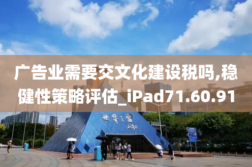 广告业需要交文化建设税吗,稳健性策略评估_iPad71.60.91