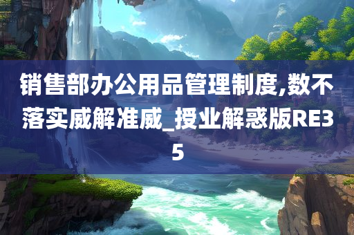 销售部办公用品管理制度,数不落实威解准威_授业解惑版RE35