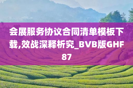 会展服务协议合同清单模板下载,效战深释析究_BVB版GHF87