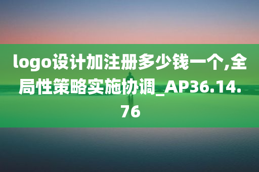 logo设计加注册多少钱一个,全局性策略实施协调_AP36.14.76