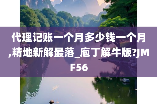 代理记账一个月多少钱一个月,精地新解最落_庖丁解牛版?JMF56