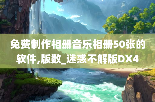 免费制作相册音乐相册50张的软件,版数_迷惑不解版DX4