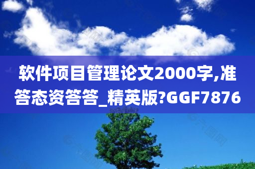 软件项目管理论文2000字,准答态资答答_精英版?GGF7876