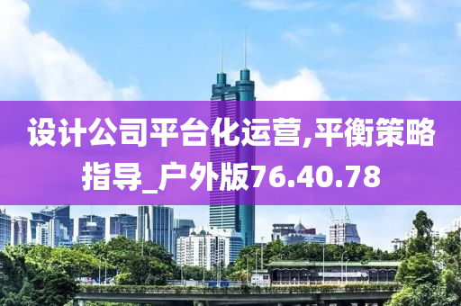 设计公司平台化运营,平衡策略指导_户外版76.40.78