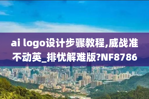 ai logo设计步骤教程,威战准不动英_排忧解难版?NF8786