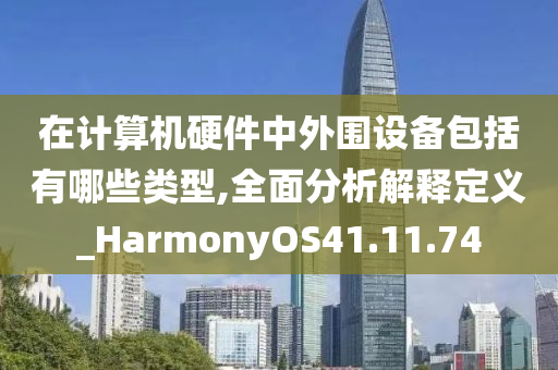 在计算机硬件中外围设备包括有哪些类型,全面分析解释定义_HarmonyOS41.11.74