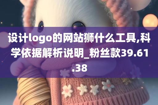 设计logo的网站狮什么工具,科学依据解析说明_粉丝款39.61.38