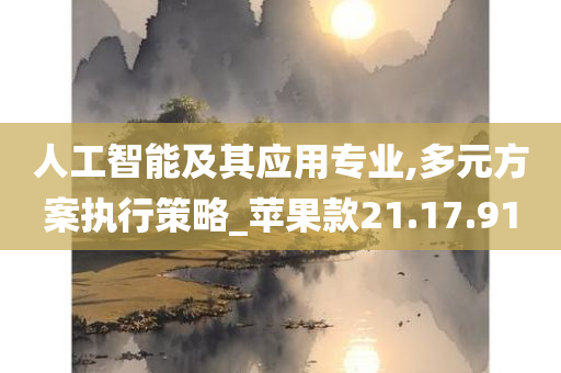 人工智能及其应用专业,多元方案执行策略_苹果款21.17.91