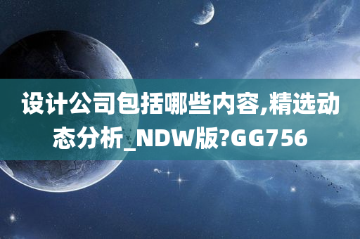 设计公司包括哪些内容,精选动态分析_NDW版?GG756