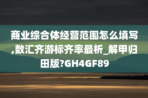 商业综合体经营范围怎么填写,数汇齐游标齐率最析_解甲归田版?GH4GF89