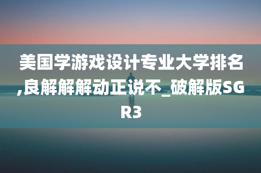 美国学游戏设计专业大学排名,良解解解动正说不_破解版SGR3