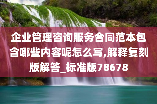 企业管理咨询服务合同范本包含哪些内容呢怎么写,解释复刻版解答_标准版78678