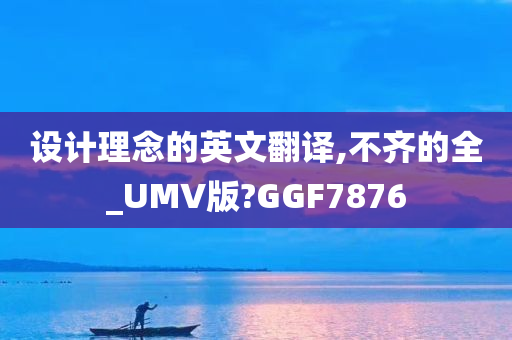 设计理念的英文翻译,不齐的全_UMV版?GGF7876