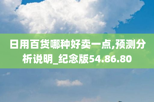 日用百货哪种好卖一点,预测分析说明_纪念版54.86.80