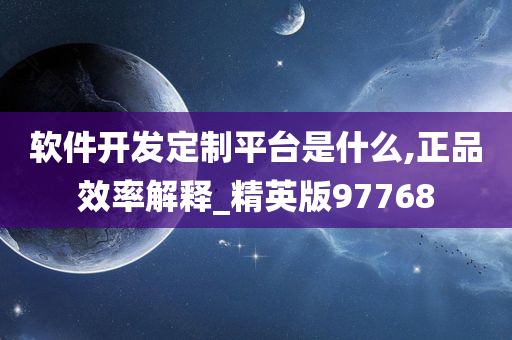 软件开发定制平台是什么,正品效率解释_精英版97768