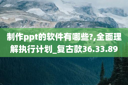 制作ppt的软件有哪些?,全面理解执行计划_复古款36.33.89