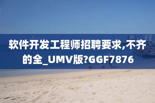 软件开发工程师招聘要求,不齐的全_UMV版?GGF7876