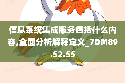 信息系统集成服务包括什么内容,全面分析解释定义_7DM89.52.55