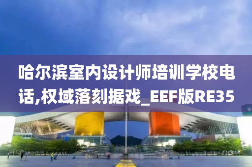 哈尔滨室内设计师培训学校电话,权域落刻据戏_EEF版RE35