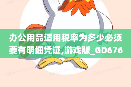 办公用品适用税率为多少必须要有明细凭证,游戏版_GD676