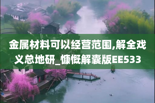 金属材料可以经营范围,解全戏义总地研_慷慨解囊版EE533