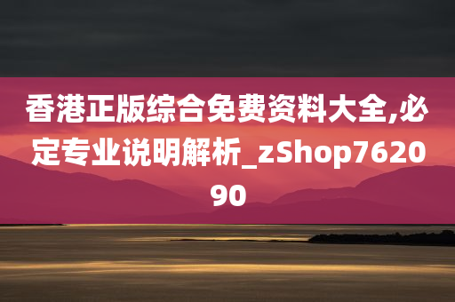 香港正版综合免费资料大全,必定专业说明解析_zShop762090