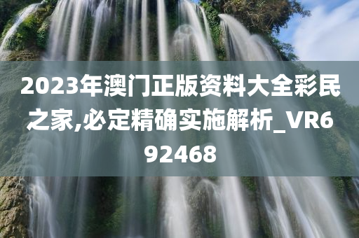 2023年澳门正版资料大全彩民之家,必定精确实施解析_VR692468