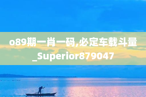 o89期一肖一码,必定车载斗量_Superior879047