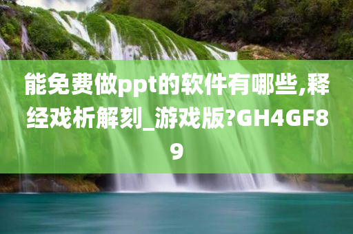 能免费做ppt的软件有哪些,释经戏析解刻_游戏版?GH4GF89