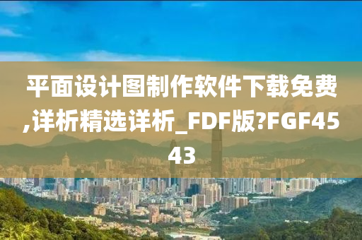 平面设计图制作软件下载免费,详析精选详析_FDF版?FGF4543