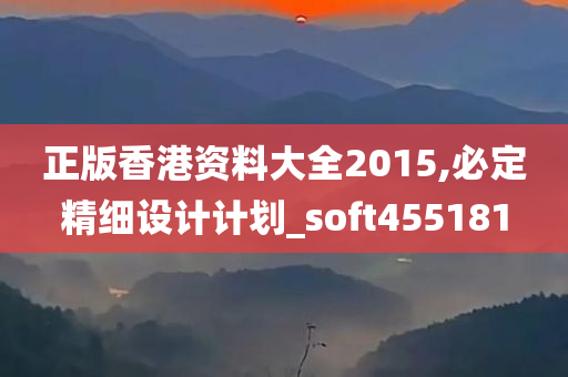 正版香港资料大全2015,必定精细设计计划_soft455181