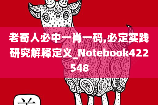 老奇人必中一肖一码,必定实践研究解释定义_Notebook422548