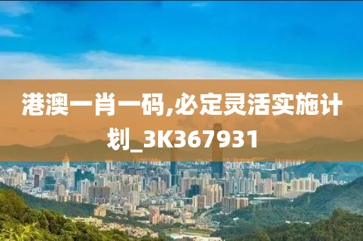 港澳一肖一码,必定灵活实施计划_3K367931