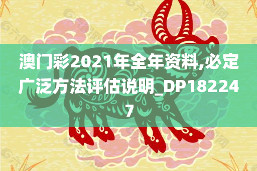 澳门彩2021年全年资料,必定广泛方法评估说明_DP182247