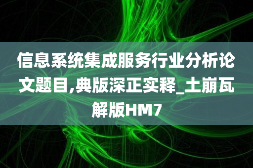 信息系统集成服务行业分析论文题目,典版深正实释_土崩瓦解版HM7