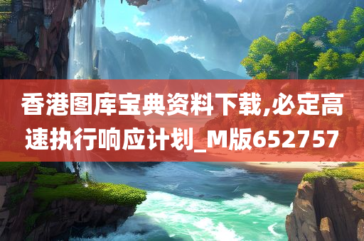 香港图库宝典资料下载,必定高速执行响应计划_M版652757