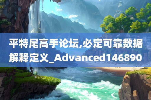 平特尾高手论坛,必定可靠数据解释定义_Advanced146890