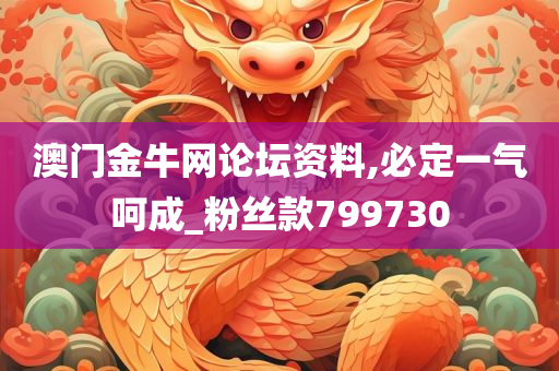 澳门金牛网论坛资料,必定一气呵成_粉丝款799730