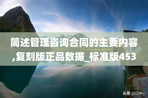 简述管理咨询合同的主要内容,复刻版正品数据_标准版453