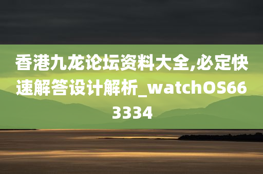 香港九龙论坛资料大全,必定快速解答设计解析_watchOS663334