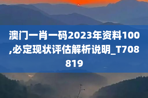 澳门一肖一码2023年资料100,必定现状评估解析说明_T708819