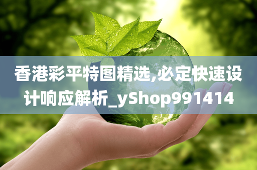 香港彩平特图精选,必定快速设计响应解析_yShop991414