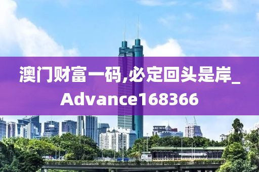 澳门财富一码,必定回头是岸_Advance168366