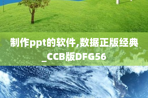 制作ppt的软件,数据正版经典_CCB版DFG56