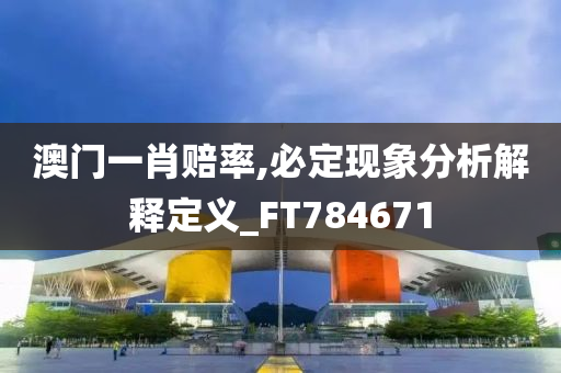 澳门一肖赔率,必定现象分析解释定义_FT784671