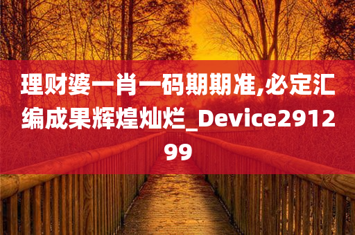 理财婆一肖一码期期准,必定汇编成果辉煌灿烂_Device291299