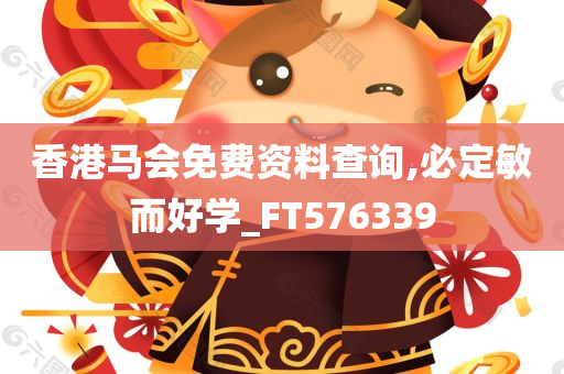 香港马会免费资料查询,必定敏而好学_FT576339