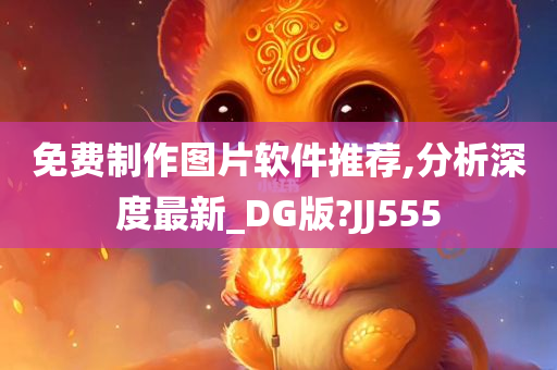 免费制作图片软件推荐,分析深度最新_DG版?JJ555