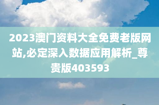 2023澳门资料大全免费老版网站,必定深入数据应用解析_尊贵版403593